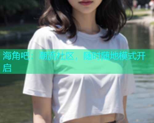 海角吧：潮流社区，随时随地模式开启