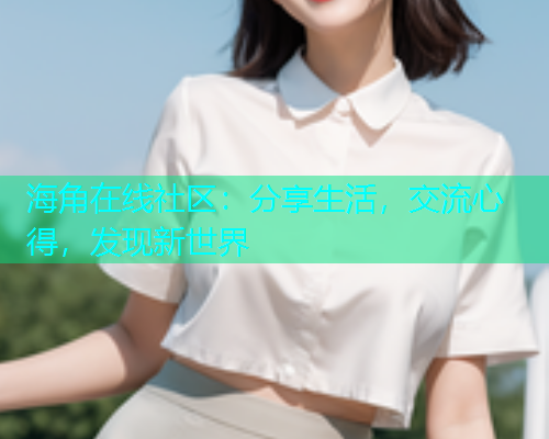 海角在线社区：分享生活，交流心得，发现新世界