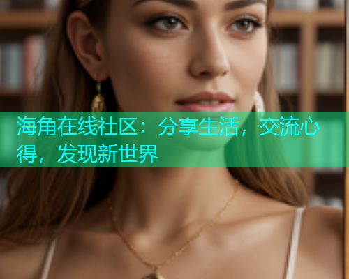 海角在线社区：分享生活，交流心得，发现新世界