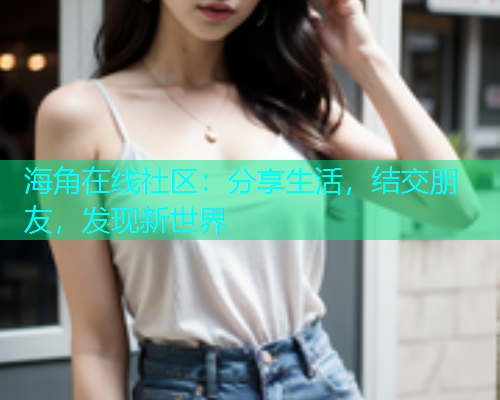 海角在线社区：分享生活，结交朋友，发现新世界