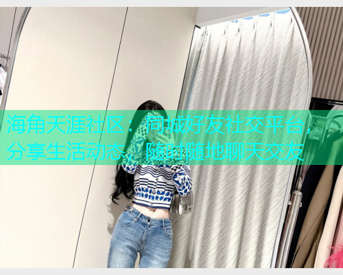 海角天涯社区：同城好友社交平台，分享生活动态，随时随地聊天交友