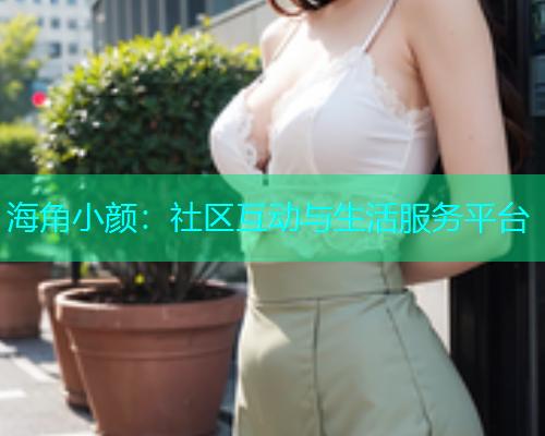 海角小颜：社区互动与生活服务平台