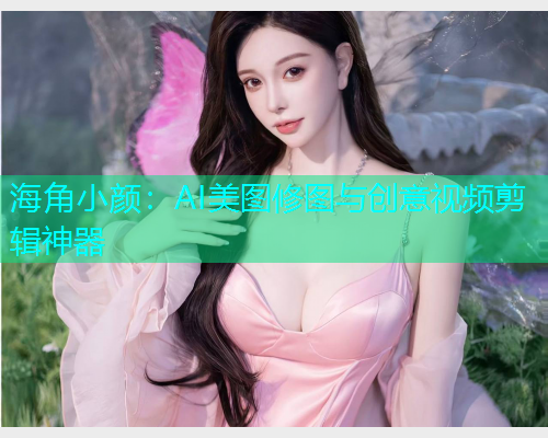 海角小颜：AI美图修图与创意视频剪辑神器