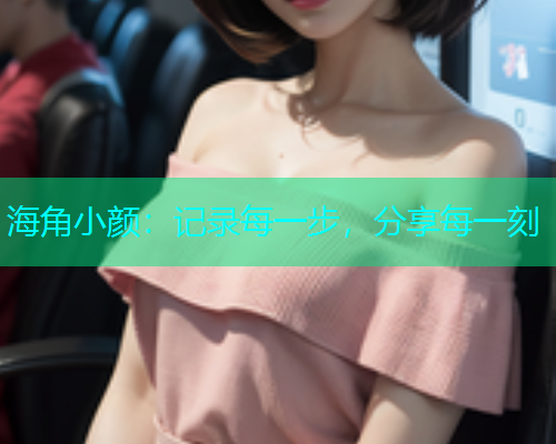 海角小颜：记录每一步，分享每一刻