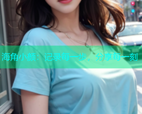 海角小颜：记录每一步，分享每一刻