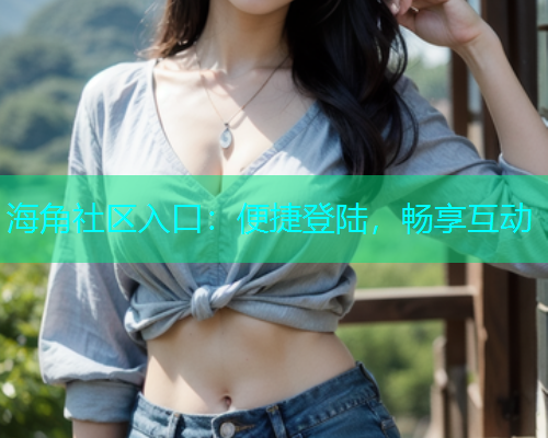 海角社区入口：便捷登陆，畅享互动
