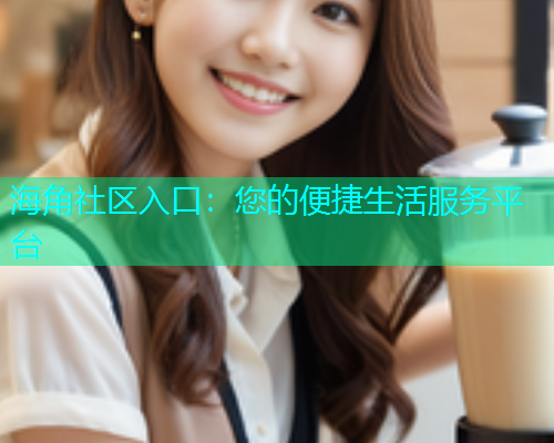 海角社区入口：您的便捷生活服务平台