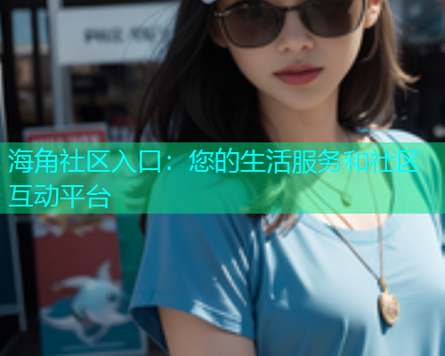 海角社区入口：您的生活服务和社区互动平台