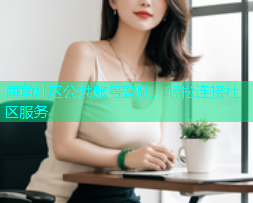 海角社区公共账号登陆，轻松连接社区服务