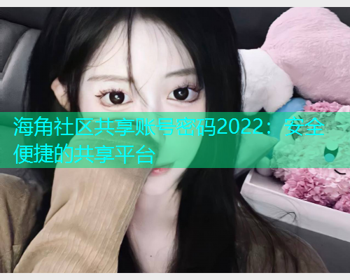 海角社区共享账号密码2022：安全便捷的共享平台