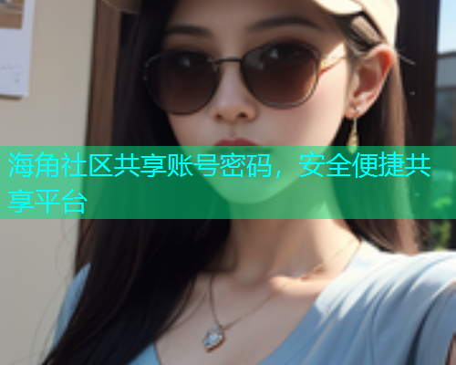 海角社区共享账号密码，安全便捷共享平台