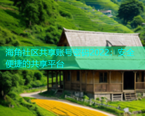 海角社区共享账号密码2022：安全便捷的共享平台