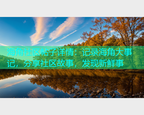 海角社区帖子详情：记录海角大事记，分享社区故事，发现新鲜事