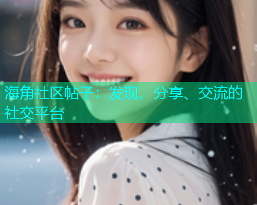 海角社区帖子：发现、分享、交流的社交平台
