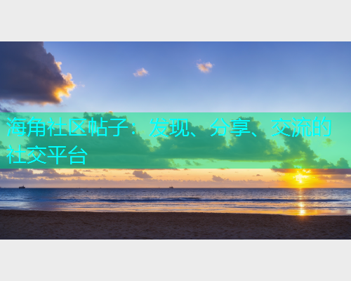 海角社区帖子：发现、分享、交流的社交平台