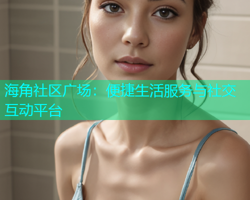 海角社区广场：便捷生活服务与社交互动平台