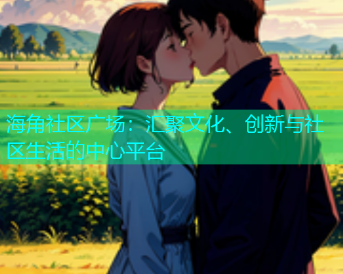 海角社区广场：汇聚文化、创新与社区生活的中心平台