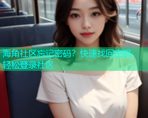 海角社区忘记密码？快速找回密码，轻松登录社区