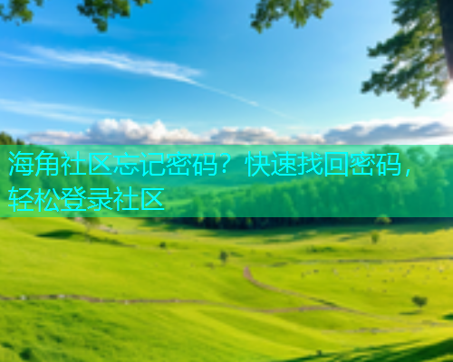 海角社区忘记密码？快速找回密码，轻松登录社区