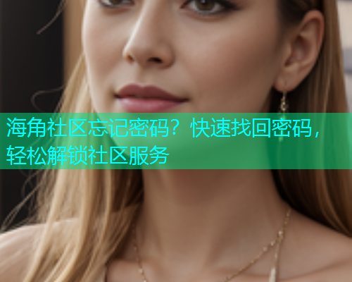 海角社区忘记密码？快速找回密码，轻松解锁社区服务