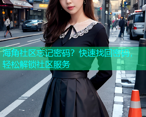 海角社区忘记密码？快速找回密码，轻松解锁社区服务