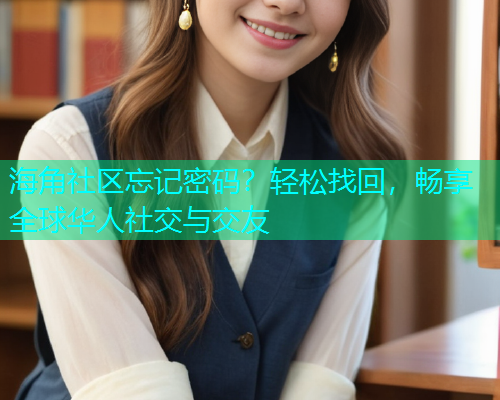 海角社区忘记密码？轻松找回，畅享全球华人社交与交友