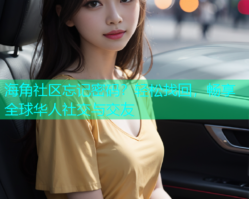 海角社区忘记密码？轻松找回，畅享全球华人社交与交友