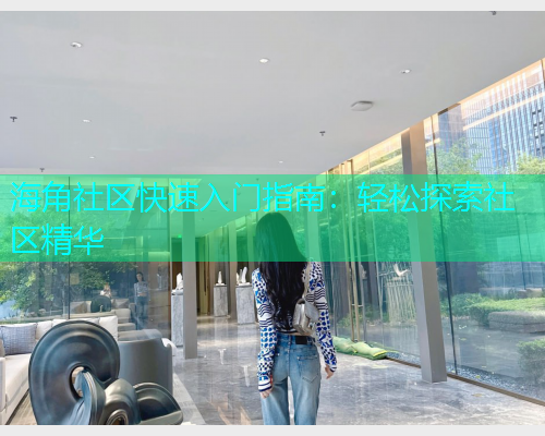 海角社区快速入门指南：轻松探索社区精华