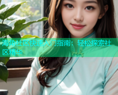 海角社区快速入门指南：轻松探索社区精华