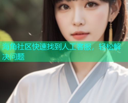 海角社区快速找到人工客服，轻松解决问题