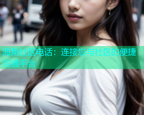 海角社区电话：连接您与社区的便捷沟通平台