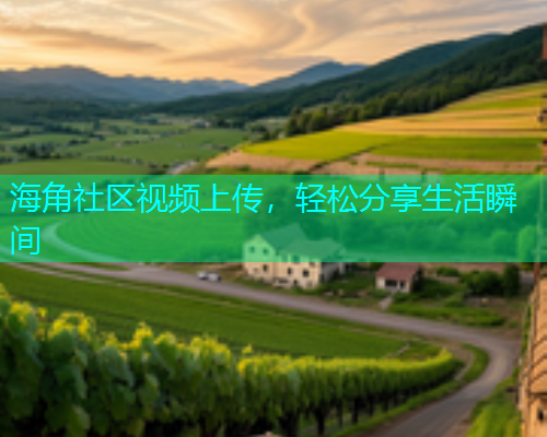 海角社区视频上传，轻松分享生活瞬间