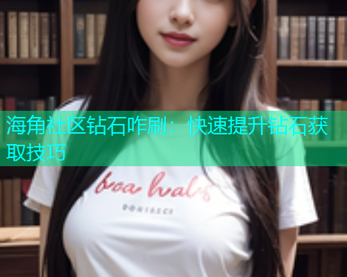 海角社区钻石咋刷：快速提升钻石获取技巧