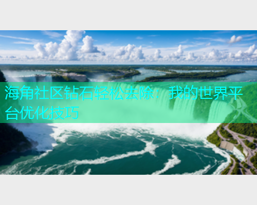 海角社区钻石轻松去除：我的世界平台优化技巧