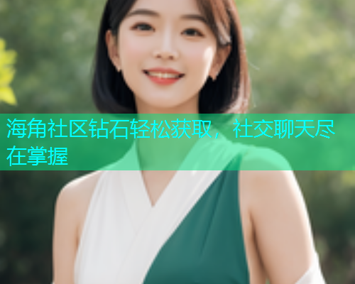 海角社区钻石轻松获取，社交聊天尽在掌握