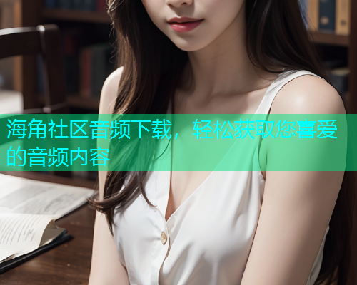 海角社区音频下载，轻松获取您喜爱的音频内容