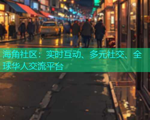 海角社区：实时互动、多元社交、全球华人交流平台