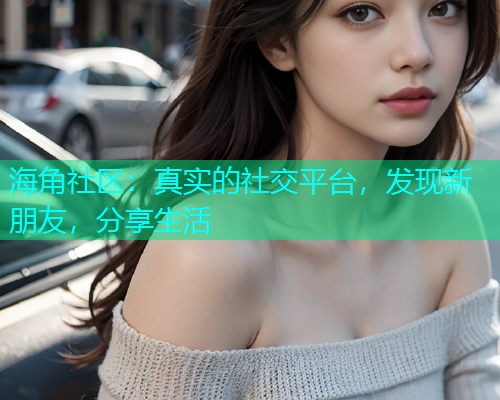 海角社区：真实的社交平台，发现新朋友，分享生活