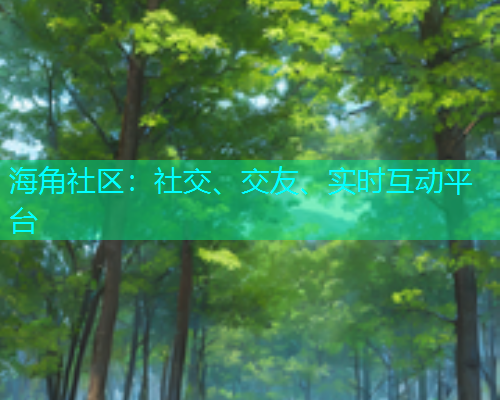 海角社区：社交、交友、实时互动平台