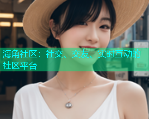 海角社区：社交、交友、实时互动的社区平台