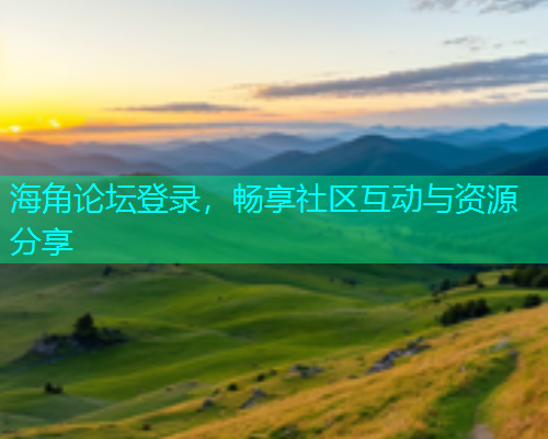 海角论坛登录，畅享社区互动与资源分享