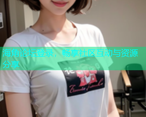 海角论坛登录，畅享社区互动与资源分享