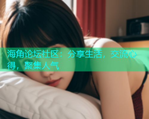 海角论坛社区：分享生活，交流心得，聚集人气