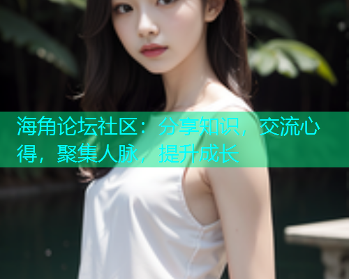 海角论坛社区：分享知识，交流心得，聚集人脉，提升成长