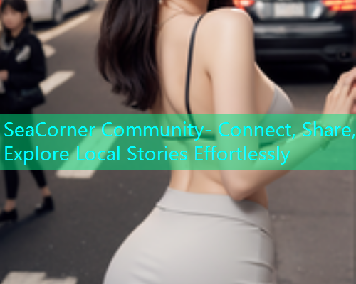 SeaCorner Community- Connect, Share, Explore Local Stories Effortlessly