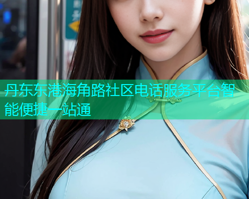 丹东东港海角路社区电话服务平台智能便捷一站通