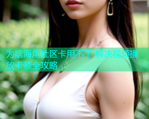 为啥海角社区卡用不了 解决视频播放卡顿全攻略