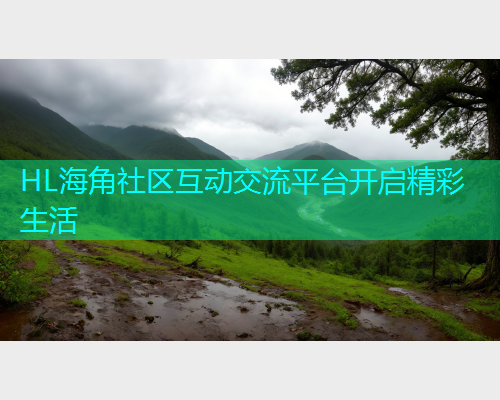 HL海角社区互动交流平台开启精彩生活