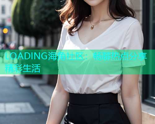 LOADING海角社区：畅聊热点分享精彩生活