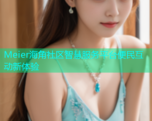 Meier海角社区智慧服务平台便民互动新体验